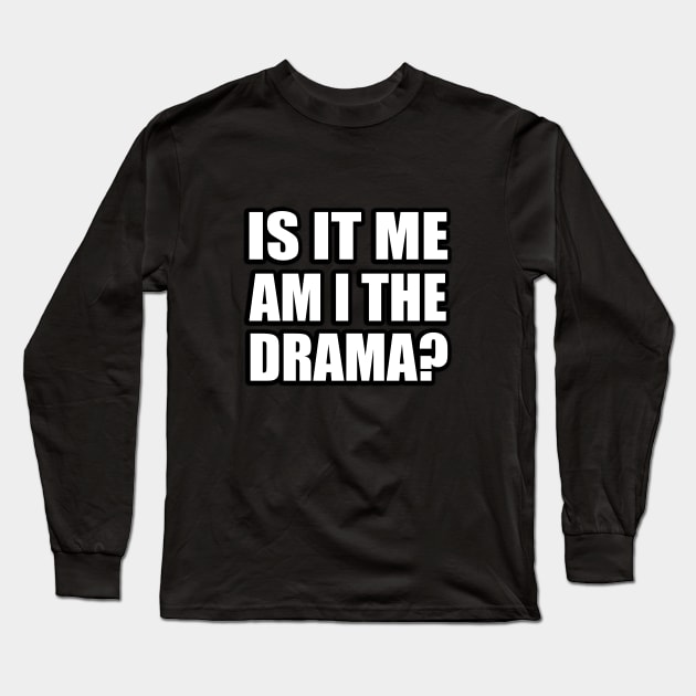 Is it me—am I the drama Long Sleeve T-Shirt by CRE4T1V1TY